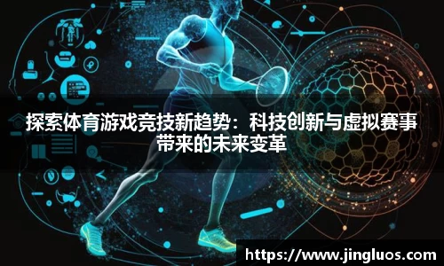 探索体育游戏竞技新趋势：科技创新与虚拟赛事带来的未来变革