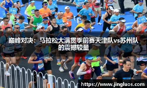 巅峰对决：马拉松大满贯季前赛天津队vs苏州队的震撼较量