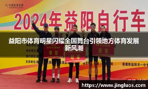 益阳市体育明星闪耀全国舞台引领地方体育发展新风潮